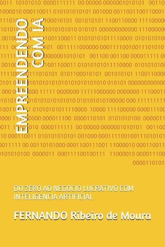 Empreendendo Com Ia: Do Zero Ao Negocio Lucrativo Com Inteligencia Artificial