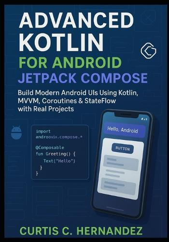 Advanced Kotlin for Android Jetpack Compose: Build Modern Android UIs Using Kotlin, MVVM, Coroutines & StateFlow with Real Projects
