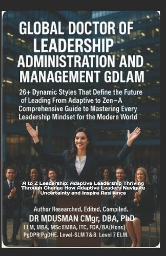 Global Doctor of Leadership Administration and Management Gdlam: 26+ Dynamic Styles That Define the Future of Leading From Adaptive to Zen A Comprehensive Guide to Mastering Every Leadership Mindset for the Modern World Self-Study Handbook
