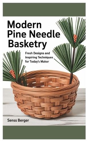 Modern Pine Needle Basketry: Fresh Designs and Inspiring Techniques for Today's Maker