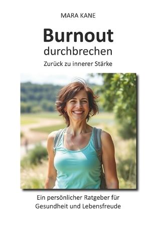 Burnout durchbrechen: Zurück zu innerer Stärke: Ein persönlicher Ratgeber für Gesundheit und Lebensfreude