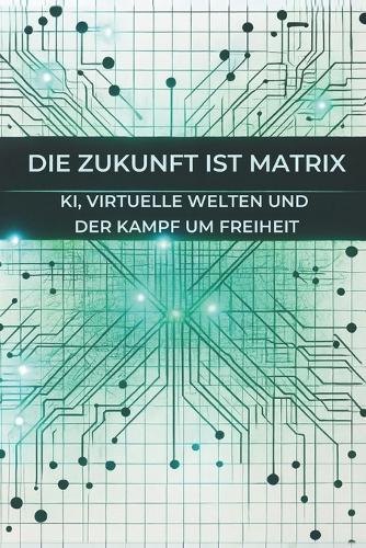 Die Zukunft ist Matrix: KI, Virtuelle Welten und der Kampf um Freiheit