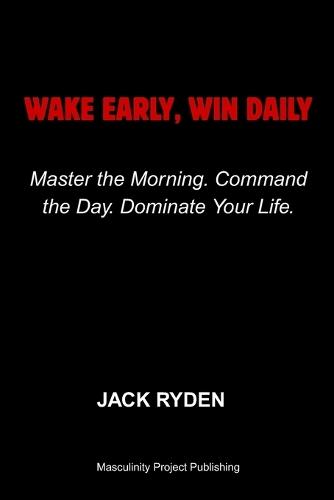 Wake Early, Win Daily: Master the Morning. Command the Day. Dominate Your Life.