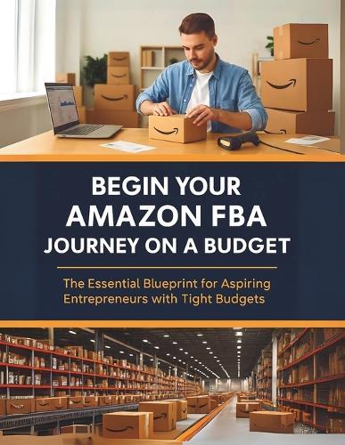 Begin Your Amazon FBA Journey on a Budget: The Essential Blueprint for Aspiring Entrepreneurs with Tight Budgets