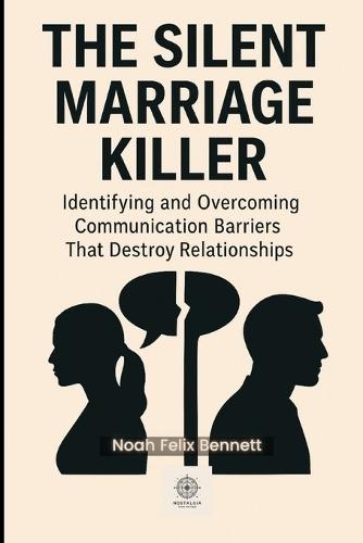 The Silent Marriage Killer: Identifying and Overcoming Communication Barriers That Destroy Relationships