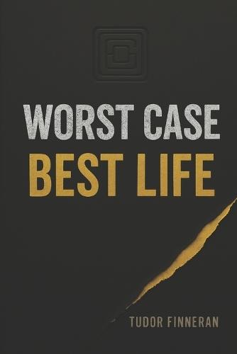 Worst Case, Best Life: A Practical Guide to Strategic Thinking and Better Decision Making for Uncertain Times - If You Plan for the Worst, You Can Expect the Best
