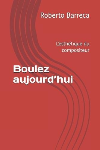 Boulez aujourd'hui: L'esthétique du compositeur