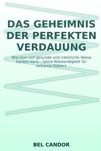 Das Geheimnis Der Perfekten Verdauung: Wie man auf gesunde und natürliche Weise kacken kann - keine Notwendigkeit für extreme Diäten!