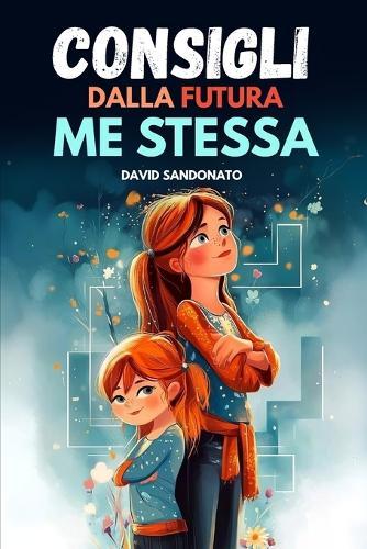 Consigli dalla Futura ME Stessa: Il primo libro illustrato per bambine 5-10 che introduce in modo semplice coraggio, autostima, emozioni, amicizia e fiducia in se stesse con leggerezza e ispirazione