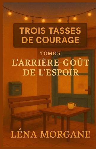 Trois tasses de courage - Tome 3: L'arrière-goût de l'espoir: Un roman feel good bouleversant sur le deuil, la transmission, la mémoire... et ces desserts qui nous ramènent à la vie.