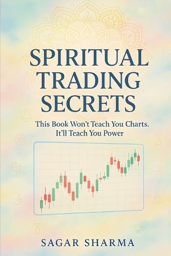 Spiritual Trading Secrets: This Book Won't Teach You Charts. It'll Teach You Power.