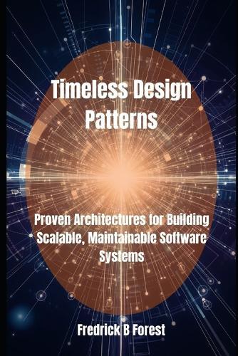 Timeless Design Patterns: Proven Architectures for Building Scalable, Maintainable Software Systems