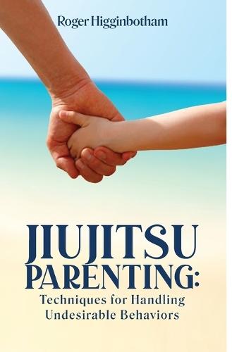 Jiujitsu Parenting: Techniques for Handling Undesirable Behaviors