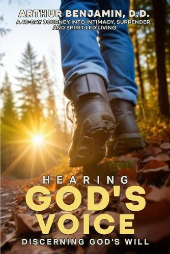 HEARING GOD's VOICE DISCERNING GOD'S WILL: A 40 Day Journey into Intimacy, Surrender, and Spirit-Led Living