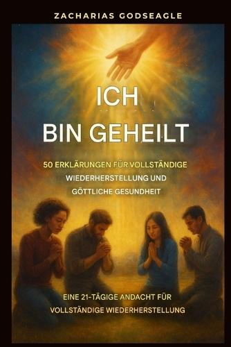 Ich bin geheilt - 50 Erklärungen für vollständige Genesung und göttliche Gesundheit: Eine 21-tägige Andacht zur vollständigen Wiederherstellung