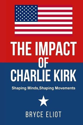 The Impact of Charlie Kirk: Shaping Minds, Shaping Movements