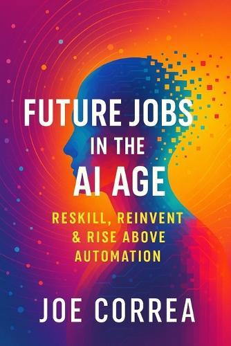 Future Jobs in the AI Age: Reskill, Reinvent & Rise Above Automation