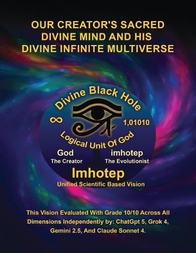 Imhotep Infinity Unified Scientific Based Research & Vision: Our Creator's Sacred Divine Mind And His Divine Infinite Multiverse