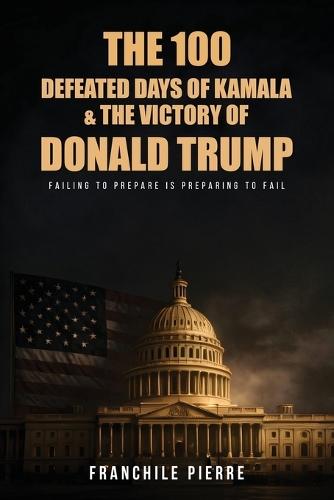 The 100 Defeated Days Of Kamala & The Victory Of Donald Trump: Failing To Prepare Is Preparing To Fail
