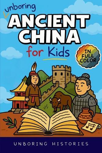 Unboring Ancient China for Kids: Funny, Interesting, Concise Guide to A Time of Emperors, Dragons, and Dumplings You Won't Believe Are True