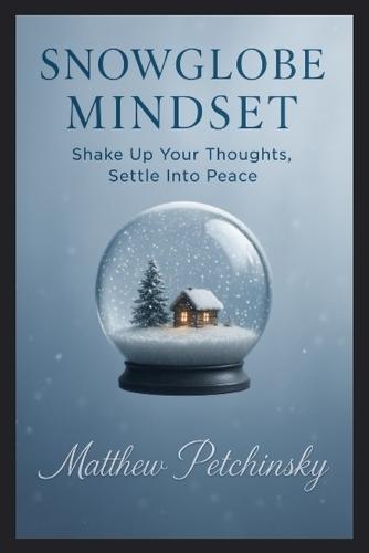 Snowglobe Mindset: Shake Up Your Thoughts, Settle Into Peace