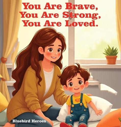 You Are Brave, You Are Strong, You Are Loved: An Empowering Book About Self-Confidence and Inner Strength for Children Aged 3-5: An Empowering Book About Self-Confidence and Inner Strength for Children Aged 3-5