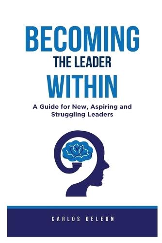 Becoming The Leader Within: A Guide for New, Aspiring and Struggling Leaders