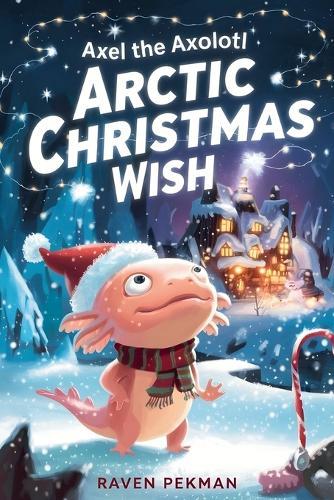Axel the Axolotl's Arctic Christmas Wish: A magical winter adventure about courage, friendship, and saving Christmas joy &#10052;&#65039;&#10024;