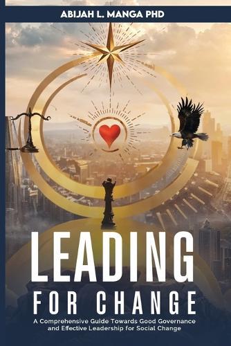 Leading for Change: A Comprehensive Guide Towards Good Governance and Effective Leadership for Social Change