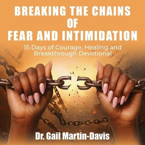 Breaking the Chains of Fear and Intimidation: 15 Days of Courage, Healing and Breakthrough Devotional