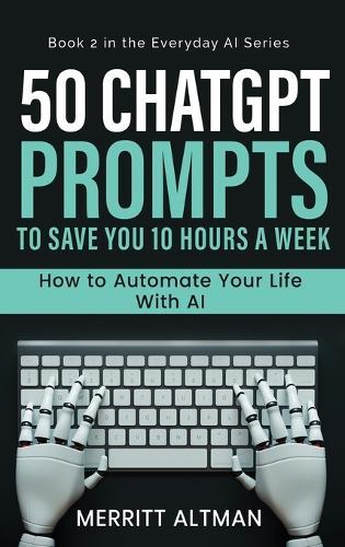 50 ChatGPT Prompts to Save You 10 Hours a Week: Automate Your Life with AI