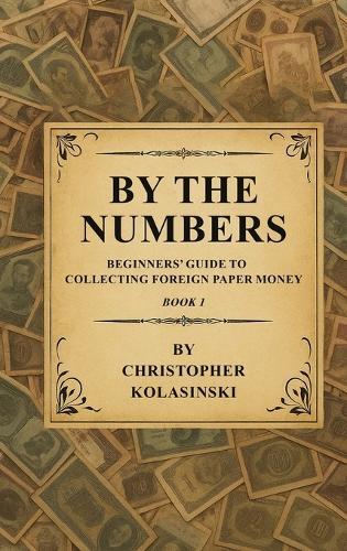 By the Numbers: Beginners' Guide To Collecting Foreign Paper Money Book 1