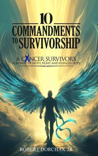 10 Commandments to Survivorship: A Cancer Survivor's Roadmap Of Faith, Fight, And Fearless Hope