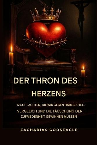 Der THRON des HERZENS: 12 Schlachten, die wir gewinnen müssen - Gegen Habgier, Vergleich und die trügerische Zufriedenheit