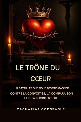 Le TRÔNE du COEUR - 12 batailles que nous devons gagner contre la convoitise, la comparaison et le faux contentement