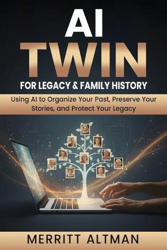 AI Twin for Family History and Legacy: AI Twin for Family History and Legacy: Using AI to Organize Your Past, Preserve Your Stories, and Protect Your Legacy