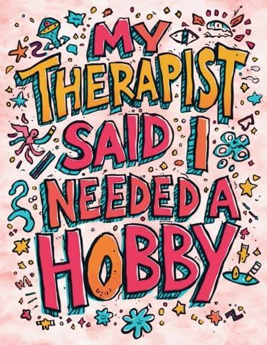 My Therapist Said I Needed a Hobby: So I Picked This Psychedelic Coloring Book for the Slightly Deranged
