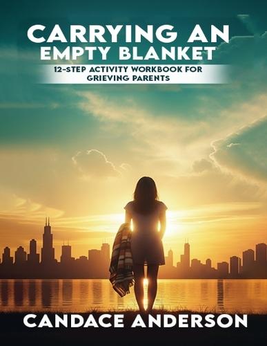 Carrying an Empty Blanket: 12-Step Healing Workbook for Grieving Parents