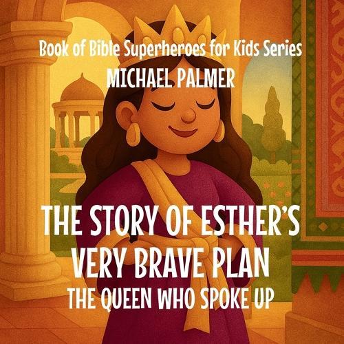 The Story Of Esther's Very Brave Plan: The Queen Who Spoke Up