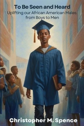 To Be Seen and Heard: Uplifting our African American Males from Boys to Men