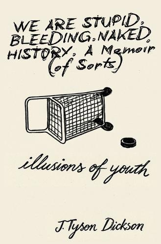 We Are Stupid. Bleeding. Naked History: A Memoir (of sorts), or: Illusions of Youth