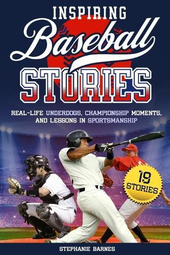 Inspiring Baseball Stories: Real-Life Underdogs, Championship Moments, and Lessons in Sportsmanship