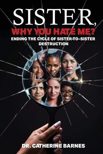 SISTER, Why do you hate me?: Ending the Cycle of Sister-to-Sister Destruction