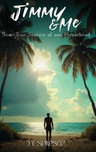 Jimmy & Me: Semi-True Stories of one Parrothead