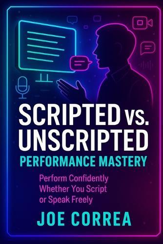 Scripted vs. Unscripted Performance Mastery: Perform Confidently Whether You Script or Speak Freely
