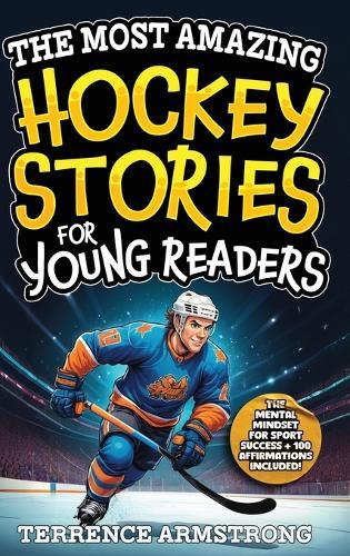 The Most Amazing Hockey Stories For Young Readers: 15 Amazing & Inspiring True Tales From Hockey's Greatest Wingers & Centers (Sports Books For Kids 8-12)
