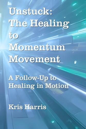 Unstuck: The Healing to Momentum Movement: A follow up to Healing in Motion