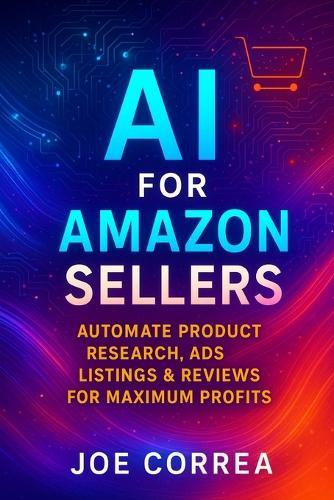 AI for Amazon Sellers: Automate Product Research, Ads, Listings & Reviews for Maximum Profits