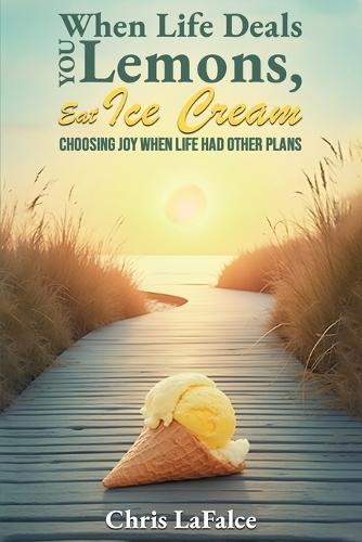 When Life Deals You Lemons, Eat Ice Cream: ""Choosing Joy When Life Had Other Plans""