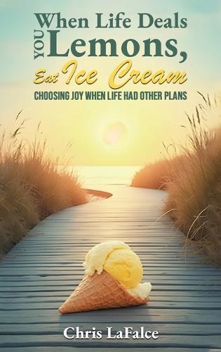 When Life Deals You Lemons, Eat Ice Cream: ""Choosing Joy When Life Had Other Plans""